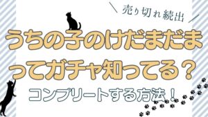 【うちの子のけだまだま】ってガチャ知ってる？コンプリートする方法！
