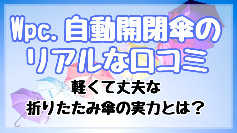 Wpc.自動開閉傘のリアルな口コミ｜軽くて丈夫な折りたたみ傘の実力とは？