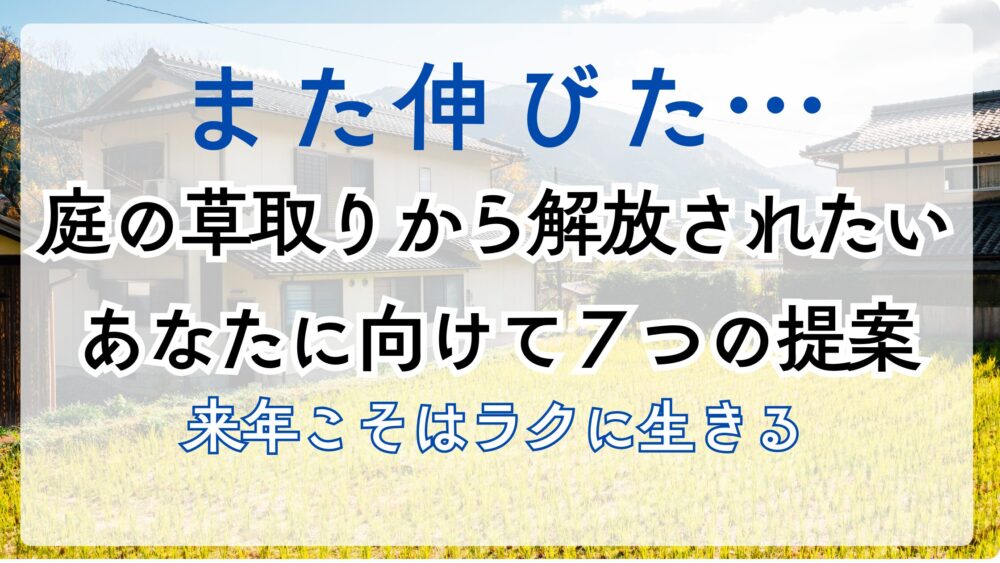 また伸びた…庭の草取りから解放されたいあなたに向けて７つの提案｜来年こそはラクに生きる