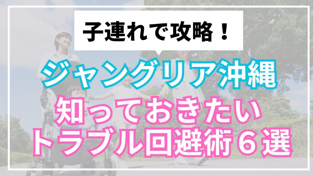 子連れで攻略！ジャングリア沖縄知っておきたいトラブル回避術６選