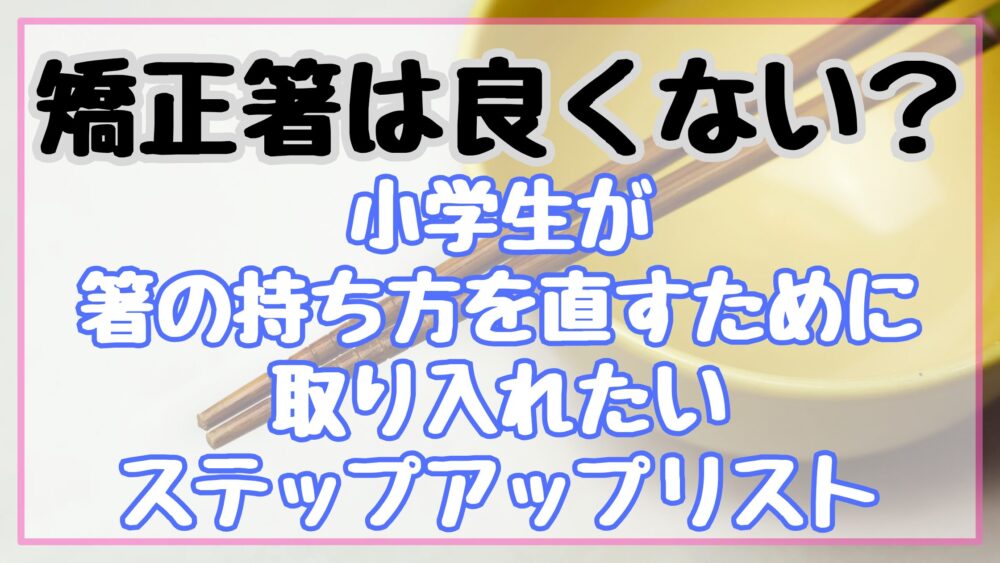 矯正箸は良くない？小学生が箸の持ち方を直すために取り入れたいステップアップリスト