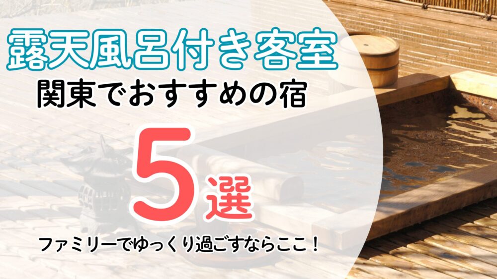 【露天風呂付き客室】関東でおすすめの宿５選！ファミリーでゆっくり過ごすならここ