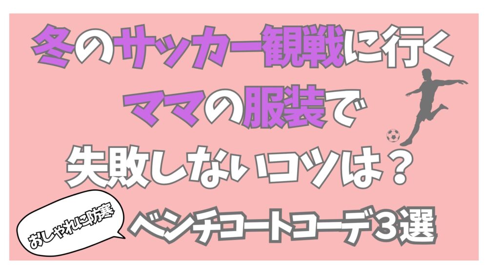 冬のサッカー観戦に行くママの服装で失敗しないコツは？おしゃれに防寒ベンチコートコーデ