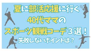 夏に部活応援に行く40代ママのスポーツ観戦コーデ3選！失敗しないポイントは？