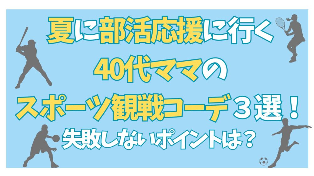 夏に部活応援に行く40代ママのスポーツ観戦コーデ3選！失敗しないポイントは？