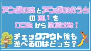 アンダの森とアンダのおうちの違いを口コミから徹底比較！チェックアウト後も遊べるのはどっち？