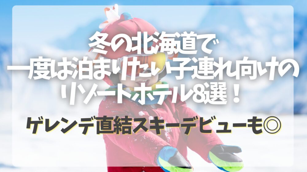 冬の北海道で一度は泊まりたい子連れ向けのリゾートホテル８選！ゲレンデ直結スキーデビューも◎