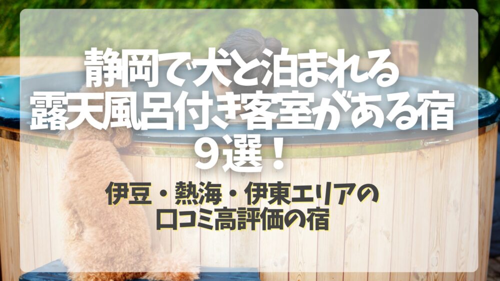 静岡で犬と泊まれる露天風呂付き客室がある宿9選!伊豆・熱海・伊東エリアの口コミ高評価の宿