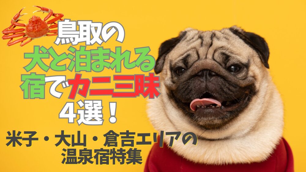 鳥取の犬と泊まれる宿でカニ三昧４選！米子・大山・倉吉エリアの温泉宿特集