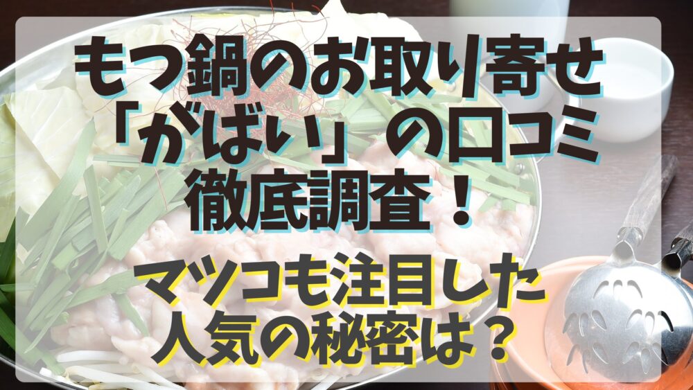 もつ鍋のお取り寄せ「がばい」の口コミ徹底調査！マツコも注目した人気の秘密は？