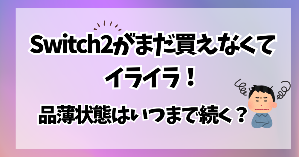 Switch2がまだ買えなくてイライラ！品薄状態はいつまで続く？